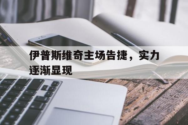 关于伊普斯维奇主场告捷，实力逐渐显现的信息